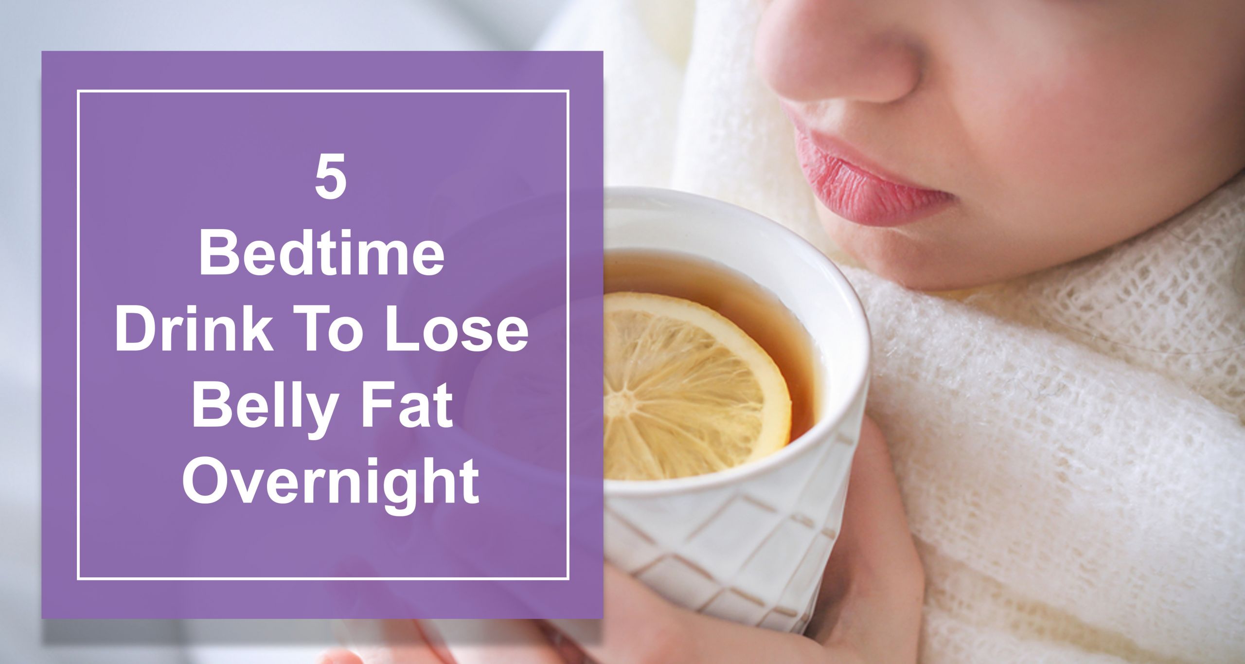 Burn Belly Fat Fast Overnight
 5 Bedtime Drink To Lose Belly Fat Overnight Best Natural