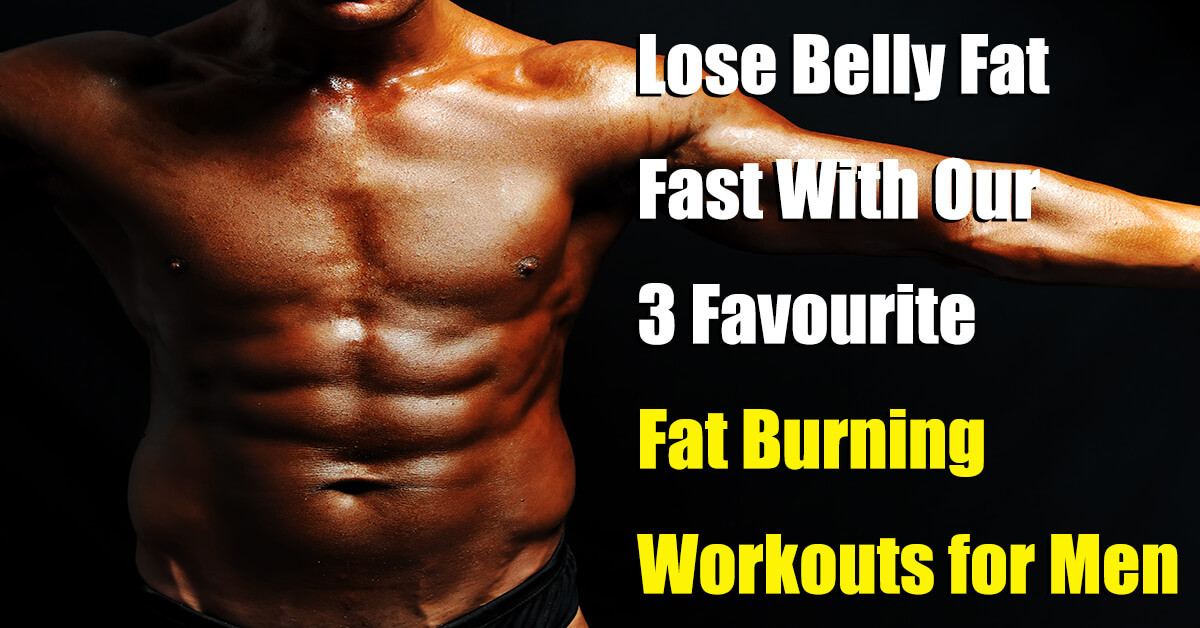 Burn Belly Fat For Men
 Lose Belly Fat Fast with Our 3 Favourite Fat Burning