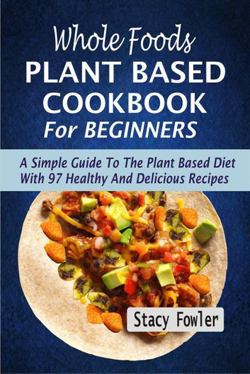 Easy Whole Food Plant Based Recipes
 Whole Foods Plant Based Cookbook For Beginners A Simple