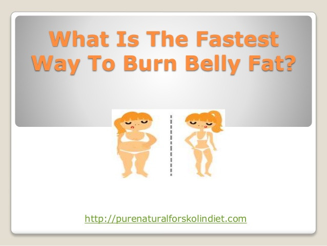 Fastest Way To Burn Belly Fat
 What Is The Fastest Way To Burn Belly Fat