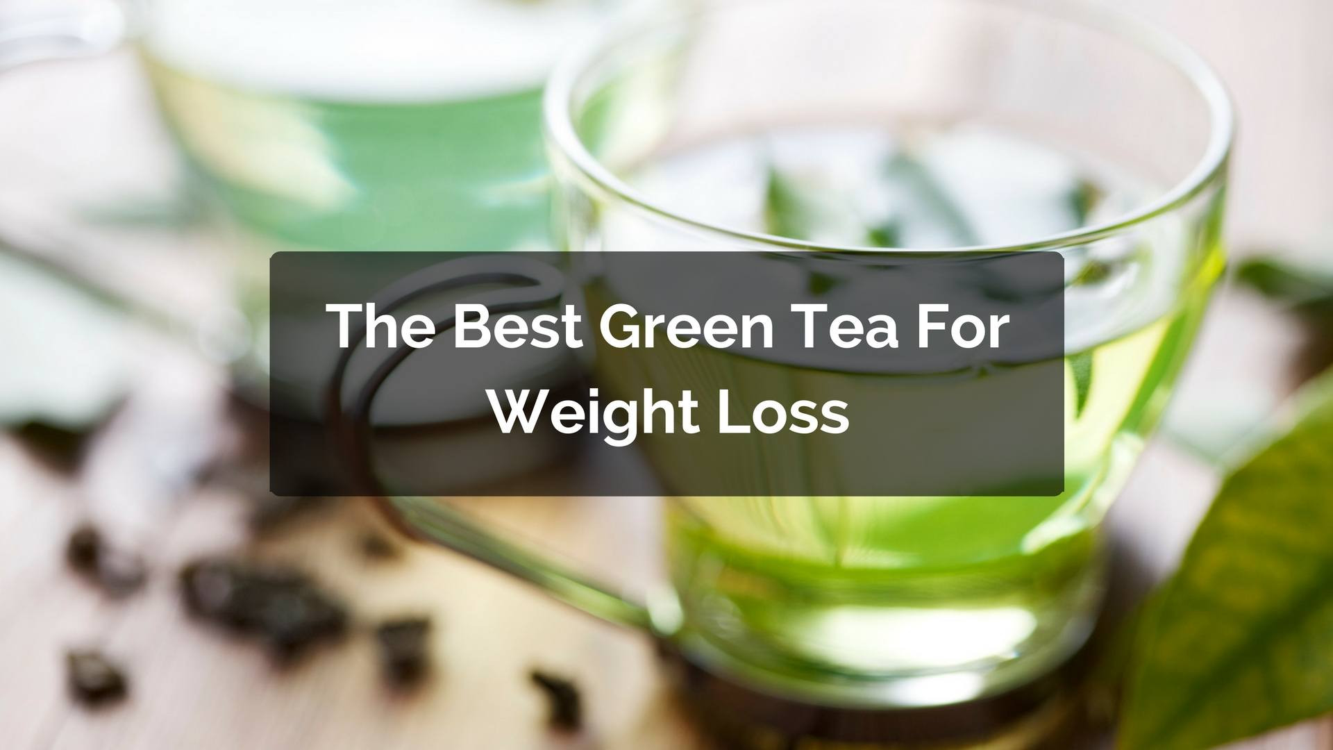Green Tea Weight Loss
 The Best Green Tea For Weight Loss