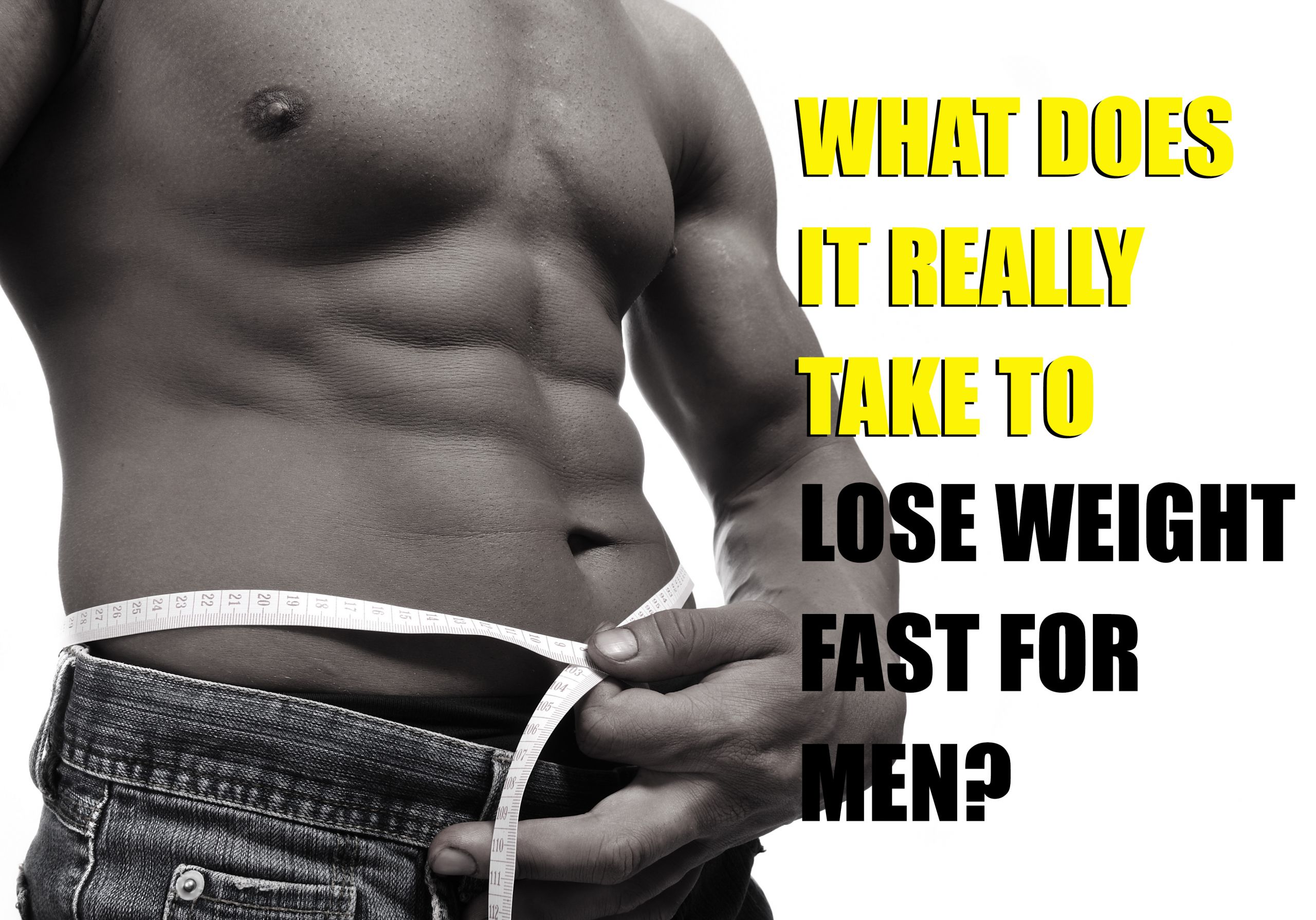 How To Lose Weight Quickly
 What Does It Really Take to Lose Weight Fast For Men