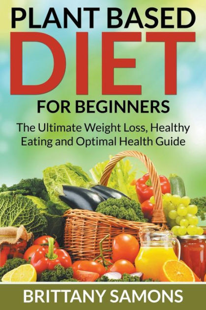Plant Based Diet For Beginners
 Plant Based Diet For Beginners The Ultimate Weight Loss