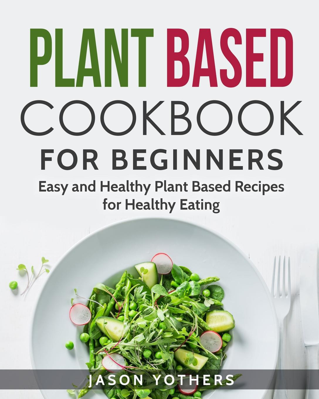 Plant Based Diet For Beginners Simple
 Plant Based Diet Plant Based Cookbook for Beginners Easy