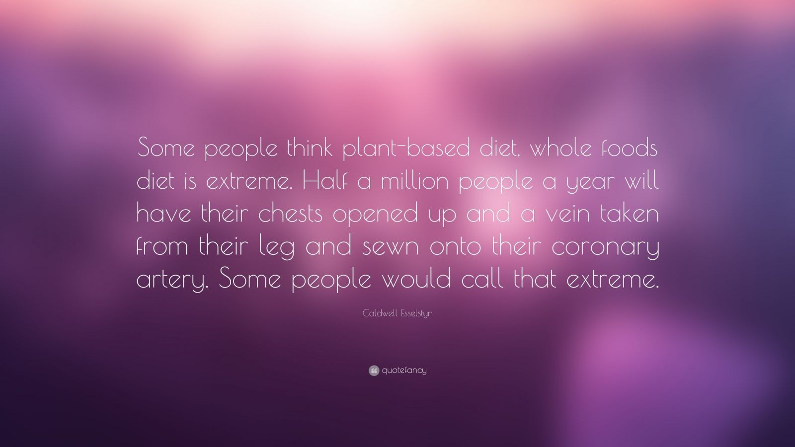 Plant Based Diet Quotes
 Caldwell Esselstyn Quote “Some people think plant based