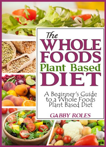 Whole Plant Based Diet
 The Whole Foods Plant Based Diet A Beginner s Guide to a